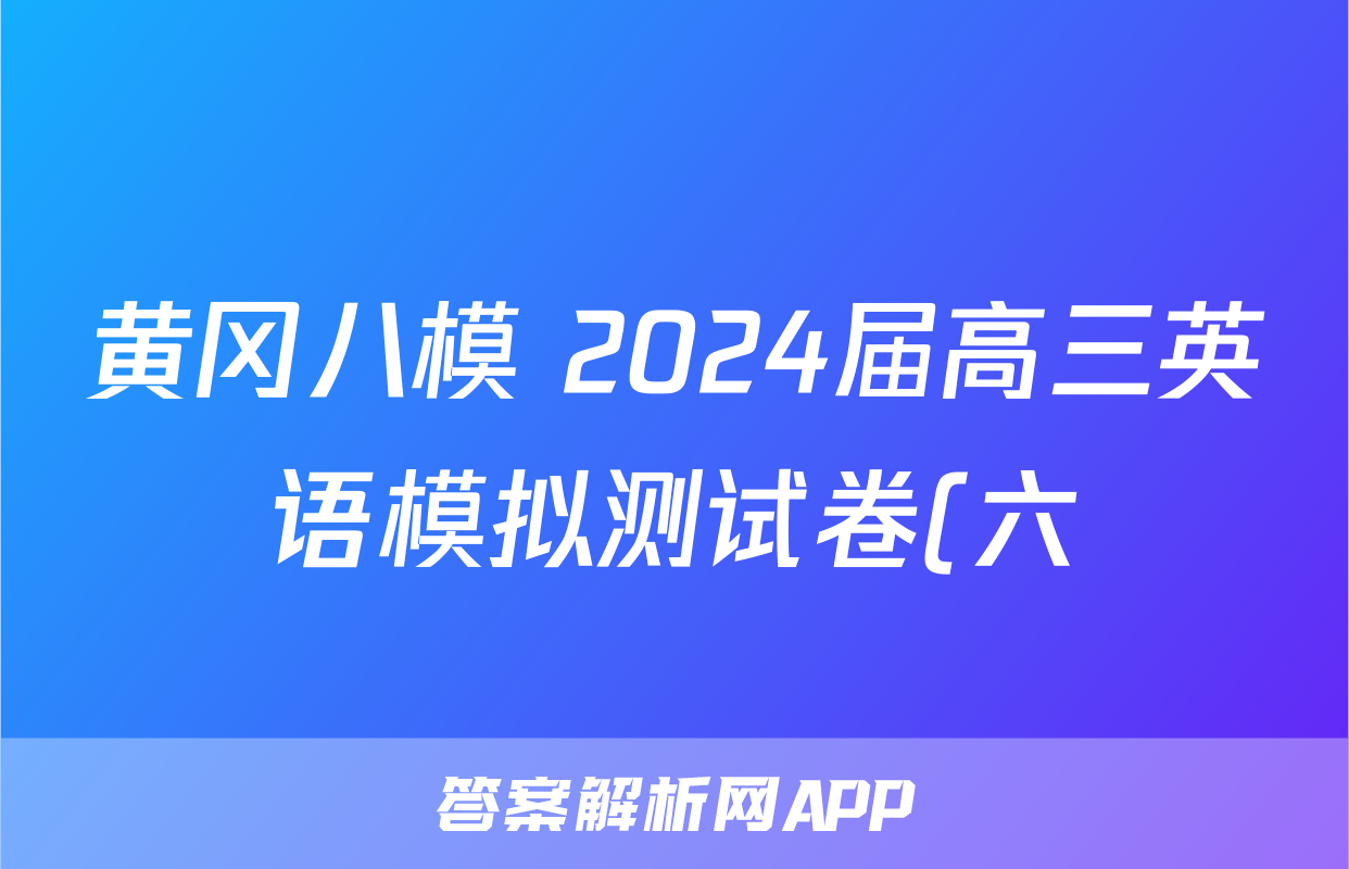 黄冈八模 2024届高三英语模拟测试卷(六)6试题